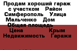 Продам хороший гараж с участком › Район ­ Симферополь › Улица ­ Мальченко › Дом ­ 13 › Общая площадь ­ 26 › Цена ­ 500 000 - Крым Недвижимость » Гаражи   